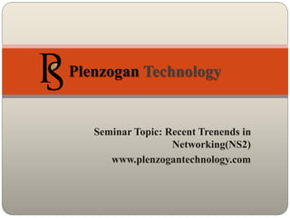 Seminar Topic: Recent Trenends in
Networking(NS2)
www.plenzogantechnology.com
Plenzogan Technology
 