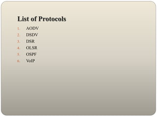 List of Protocols
1. AODV
2. DSDV
3. DSR
4. OLSR
5. OSPF
6. VoIP
 