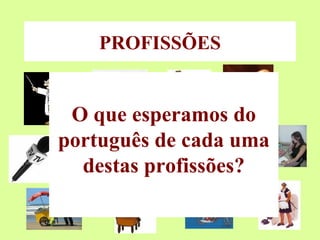 PROFISSÕES O que esperamos do português de cada uma destas profissões? 