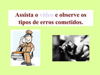 Assista o  vídeo  e observe os tipos de erros cometidos. 