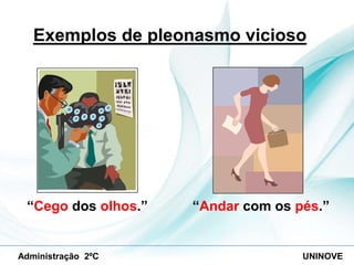 Exemplos de pleonasmo vicioso

“Cego dos olhos.”

Administração 2ºC

“Andar com os pés.”

UNINOVE

 