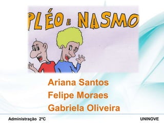 Ariana Santos
Felipe Moraes
Gabriela Oliveira
Administração 2ºC

UNINOVE

 