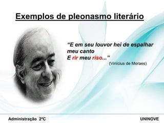 Exemplos de pleonasmo literário

“E em seu louvor hei de espalhar
meu canto
E rir meu riso...”
(Vinícius de Moraes)

Administração 2ºC

UNINOVE

 