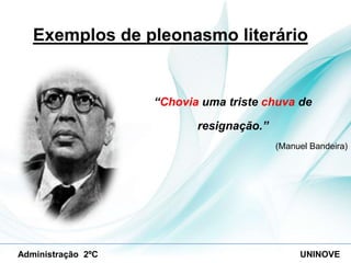 Exemplos de pleonasmo literário

“Chovia uma triste chuva de
resignação.”
(Manuel Bandeira)

Administração 2ºC

UNINOVE

 