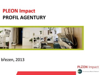 PLEON Impact
PROFIL AGENTURY




březen, 2013
 