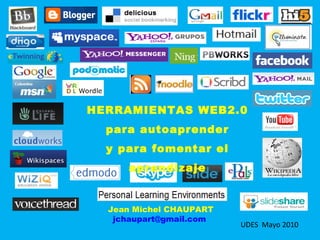 HERRAMIENTAS WEB2.0 para autoaprender y para fomentar el aprendizaje Jean Michel CHAUPART [email_address]   UDES  Mayo 2010 