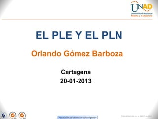 EL PLE Y EL PLN
Orlando Gómez Barboza

      Cartagena
      20-01-2013




                    FI-GQ-GCMU-004-015 V. 000-27-08-2011
 