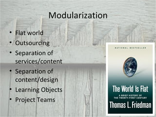 Modularization Flat world Outsourcing Separation of services/content Separation of content/design Learning Objects Project Teams 