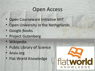 Open Access Open Courseware Initiative MIT  Open University in the Netherlands  Google Books Project Gutenberg Wikipedia Public Library of Science Arxiv.org Flat World Knowledge 
