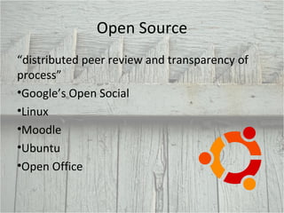 Open Source “ distributed peer review and transparency of process” Google’s Open Social Linux Moodle Ubuntu Open Office 