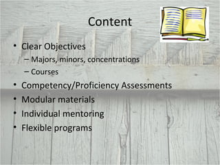Content Clear Objectives Majors, minors, concentrations Courses Competency/Proficiency Assessments Modular materials Individual mentoring Flexible programs 