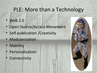 PLE: More than a Technology Web 2.0  Open Source/Access Movement Self-publication /Creativity Modularization Mobility Personalization Connectivity 