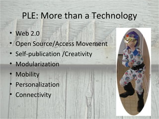 PLE: More than a Technology <ul><li>Web 2.0  </li></ul><ul><li>Open Source/Access Movement </li></ul><ul><li>Self-publicat...