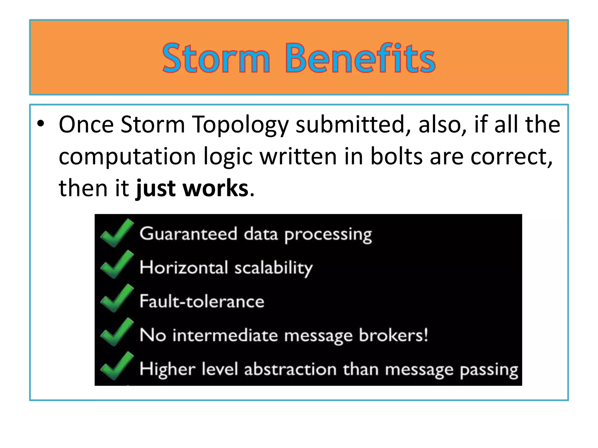 • Once Storm Topology submitted, also, if all the
computation logic written in bolts are correct,
then it just works.