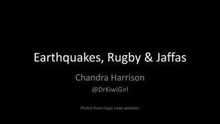 Earthquakes, Rugby & Jaffas
Chandra Harrison
@DrKiwiGirl
Photos from major news websites
 