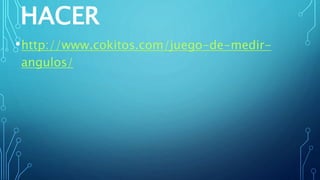 HACER
•http://www.cokitos.com/juego-de-medir-
angulos/
 