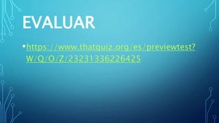 EVALUAR
•https://www.thatquiz.org/es/previewtest?
W/Q/O/Z/23231336226425
 