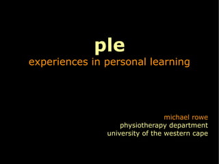 ple experiences in personal learning michael rowe physiotherapy department university of the western cape 