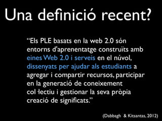 “Els PLE basats en la web 2.0 són
entorns d'aprenentatge construïts amb
eines Web 2.0 i serveis en el núvol,
dissenyats pe...