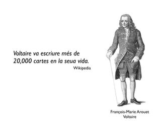 François-Marie Arouet 
Voltaire
Voltaire va escriure més de
20,000 cartes en la seua vida.
Wikipedia
 