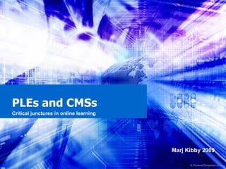 PLEs and CMSs  Critical junctures in online learning Marj Kibby 2009 