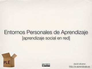 Entornos Personales de Aprendizaje
       [aprendizaje social en red]




                                      david álvarez
                                 http://e-aprendizaje.es
 