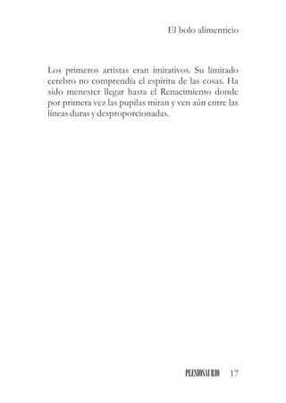 Los primeros artistas eran imitativos. Su limitado
cerebro no comprendía el espíritu de las cosas. Ha
sido menester llegar hasta el Renacimiento donde
por primera vez las pupilas miran y ven aún entre las
líneasdurasydesproporcionadas.
17PLESIOSAURIO
El bolo alimenticio
 