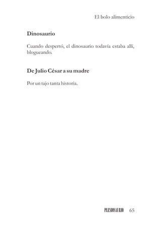 Dinosaurio
Cuando despertó, el dinosaurio todavía estaba allí,
blogueando.
De Julio Césarasumadre
Poruntajo tantahistoria.
65PLESIOSAURIO
El bolo alimenticio
 