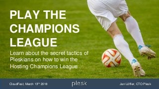 PLAY THE
CHAMPIONS
LEAGUE
CloudFest, March 13th 2018 Jan Löffler, CTO Plesk
Learn about the secret tactics of
Pleskians on how to win the
Hosting Champions League
 