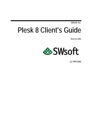 SWsoft, Inc.



Plesk 8 Client's Guide
                  Plesk for UNIX




                  (c) 1999-2006
 