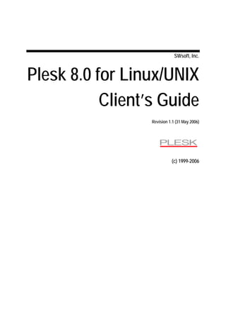SWsoft, Inc.



Plesk 8.0 for Linux/UNIX
           Client’s Guide
                  Revision 1.1 (31 May 2006)




                            (c) 1999-2006
 
