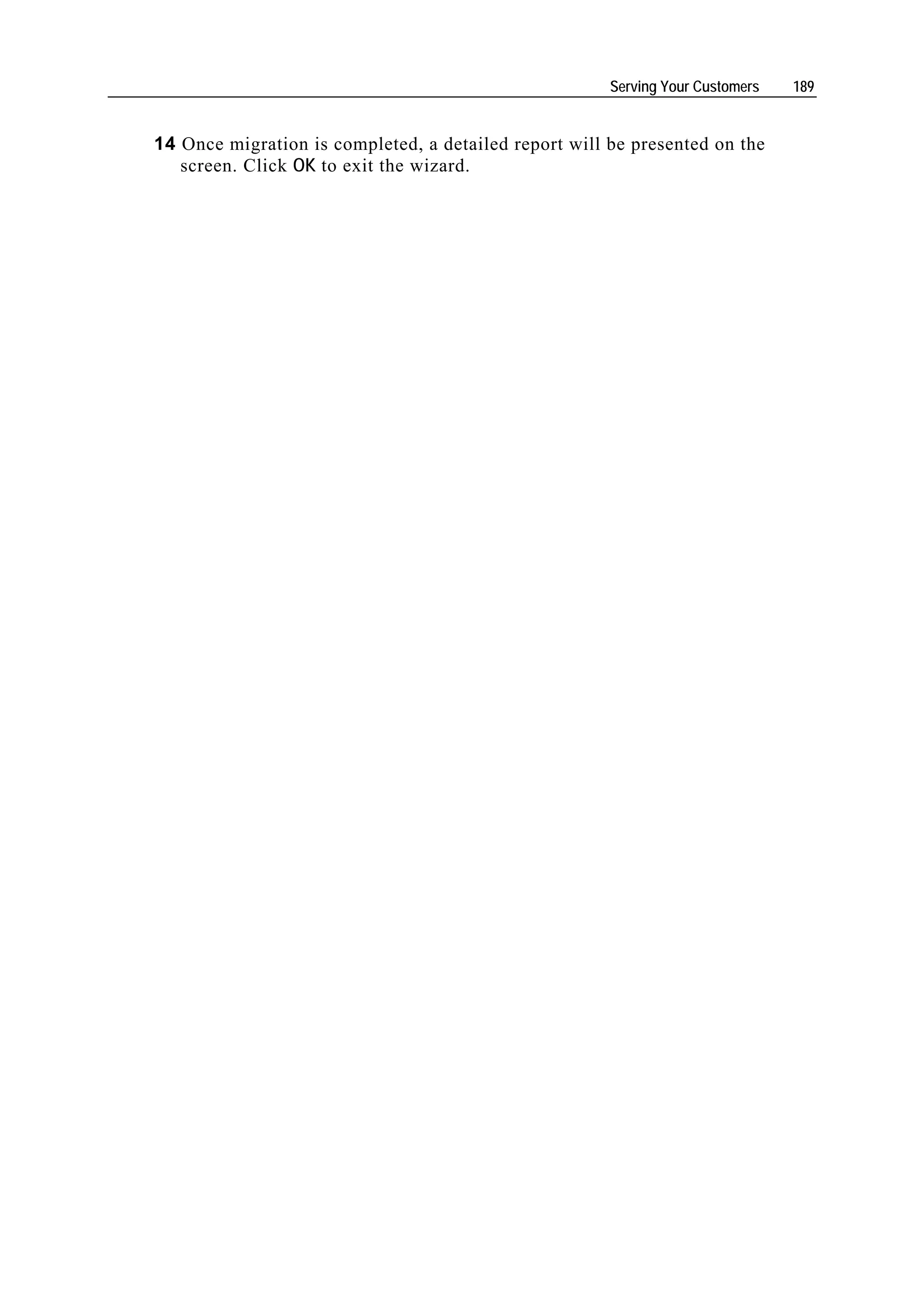 Serving Your Customers   189


14 Once migration is completed, a detailed report will be presented on the
   screen. Click OK to exit the wizard.
 