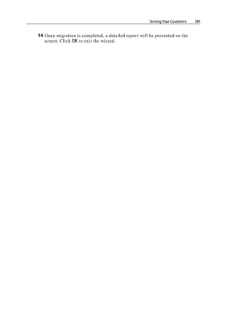 Serving Your Customers   189


14 Once migration is completed, a detailed report will be presented on the
   screen. Click OK to exit the wizard.
 