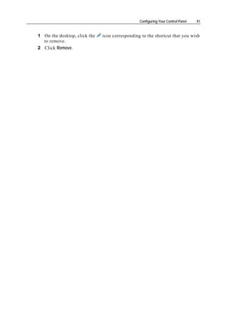 Configuring Your Control Panel   41


1 On the desktop, click the   icon corresponding to the shortcut that you wish
  to remove.
2 Click Remove.
 