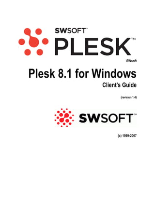 SWsoft



Plesk 8.1 for Windows
              Client's Guide
                      (revision 1.4)




                    (c) 1999-2007
 