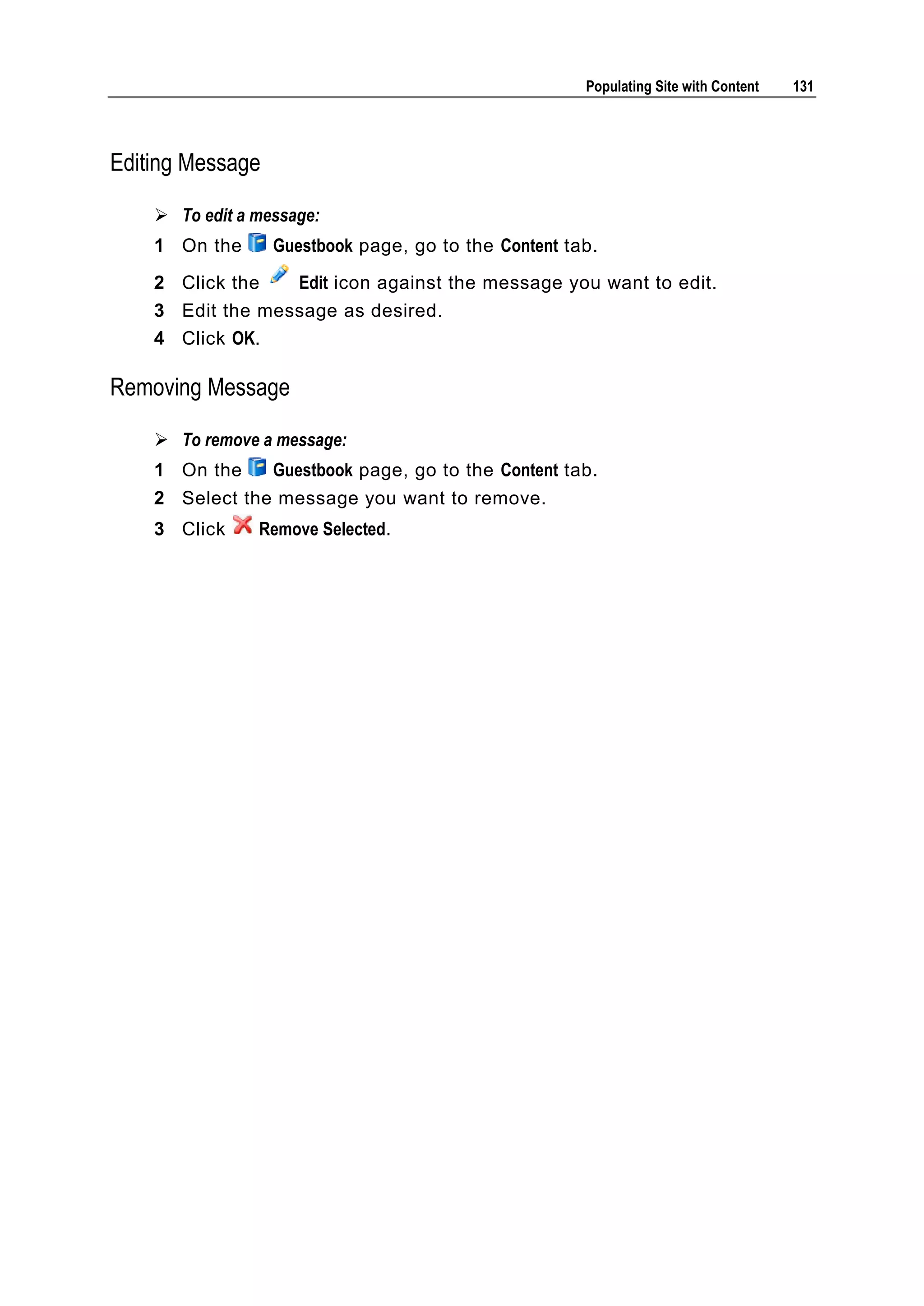 Populating Site with Content 131 Editing Message  To edit a message: 1 On the Guestbook page, go to the Content tab. 2 Click the Edit icon against the message you want to edit. 3 Edit the message as desired. 4 Click OK. Removing Message  To remove a message: 1 On the Guestbook page, go to the Content tab. 2 Select the message you want to remove. 3 Click Remove Selected. 