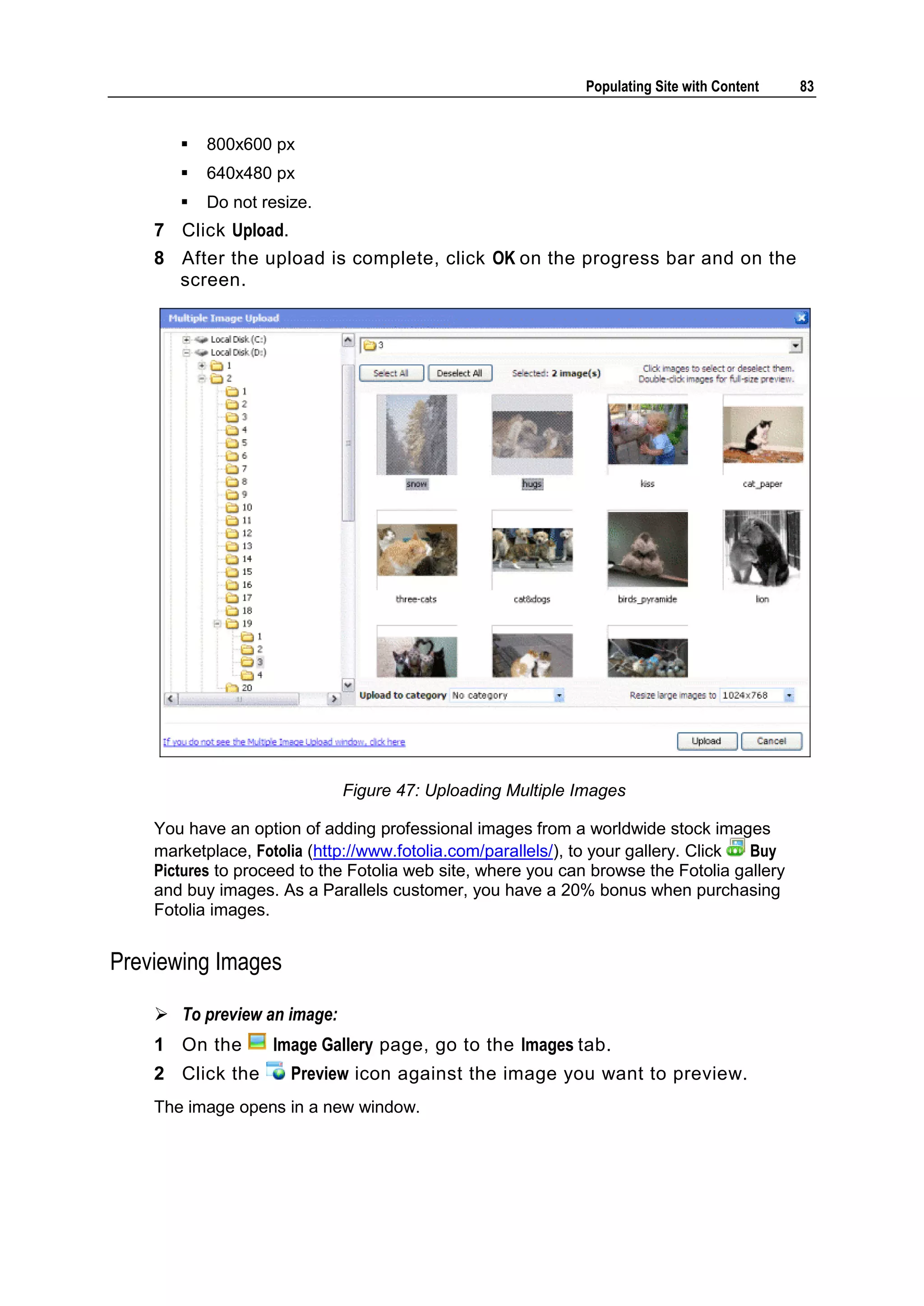Populating Site with Content 83  800x600 px  640x480 px  Do not resize. 7 Click Upload. 8 After the upload is complete, click OK on the progress bar and on the screen. Figure 47: Uploading Multiple Images You have an option of adding professional images from a worldwide stock images marketplace, Fotolia (http://www.fotolia.com/parallels/), to your gallery. Click Buy Pictures to proceed to the Fotolia web site, where you can browse the Fotolia gallery and buy images. As a Parallels customer, you have a 20% bonus when purchasing Fotolia images. Previewing Images  To preview an image: 1 On the Image Gallery page, go to the Images tab. 2 Click the Preview icon against the image you want to preview. The image opens in a new window. 