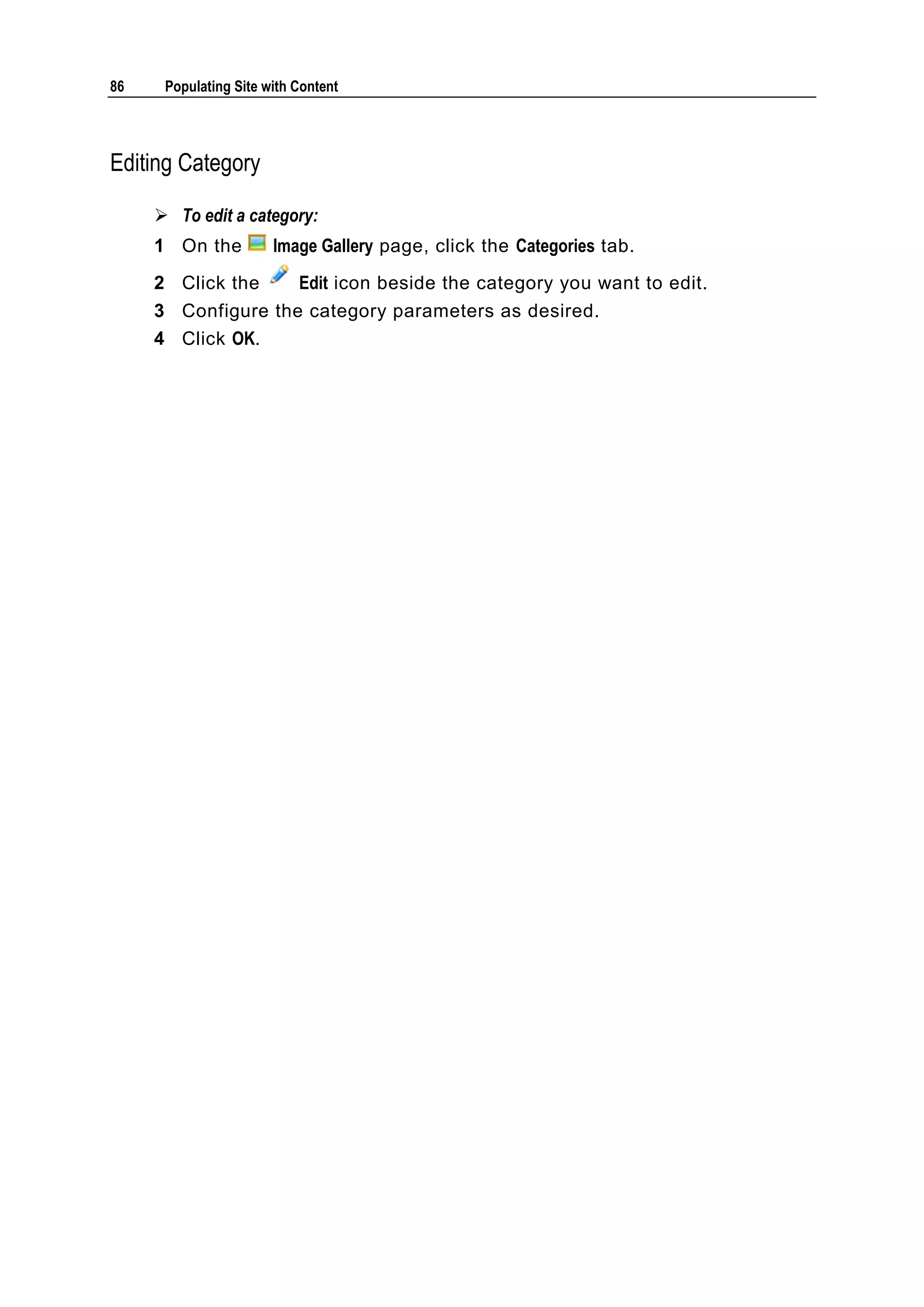 86 Populating Site with Content Editing Category  To edit a category: 1 On the Image Gallery page, click the Categories tab. 2 Click the Edit icon beside the category you want to edit. 3 Configure the category parameters as desired. 4 Click OK. 