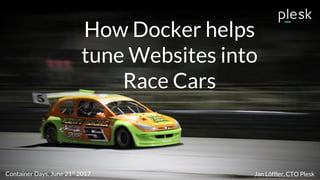 How Docker helps
tune Websites into
Race Cars
Container Days, June 21st
2017 Jan Löffler, CTO Plesk
 