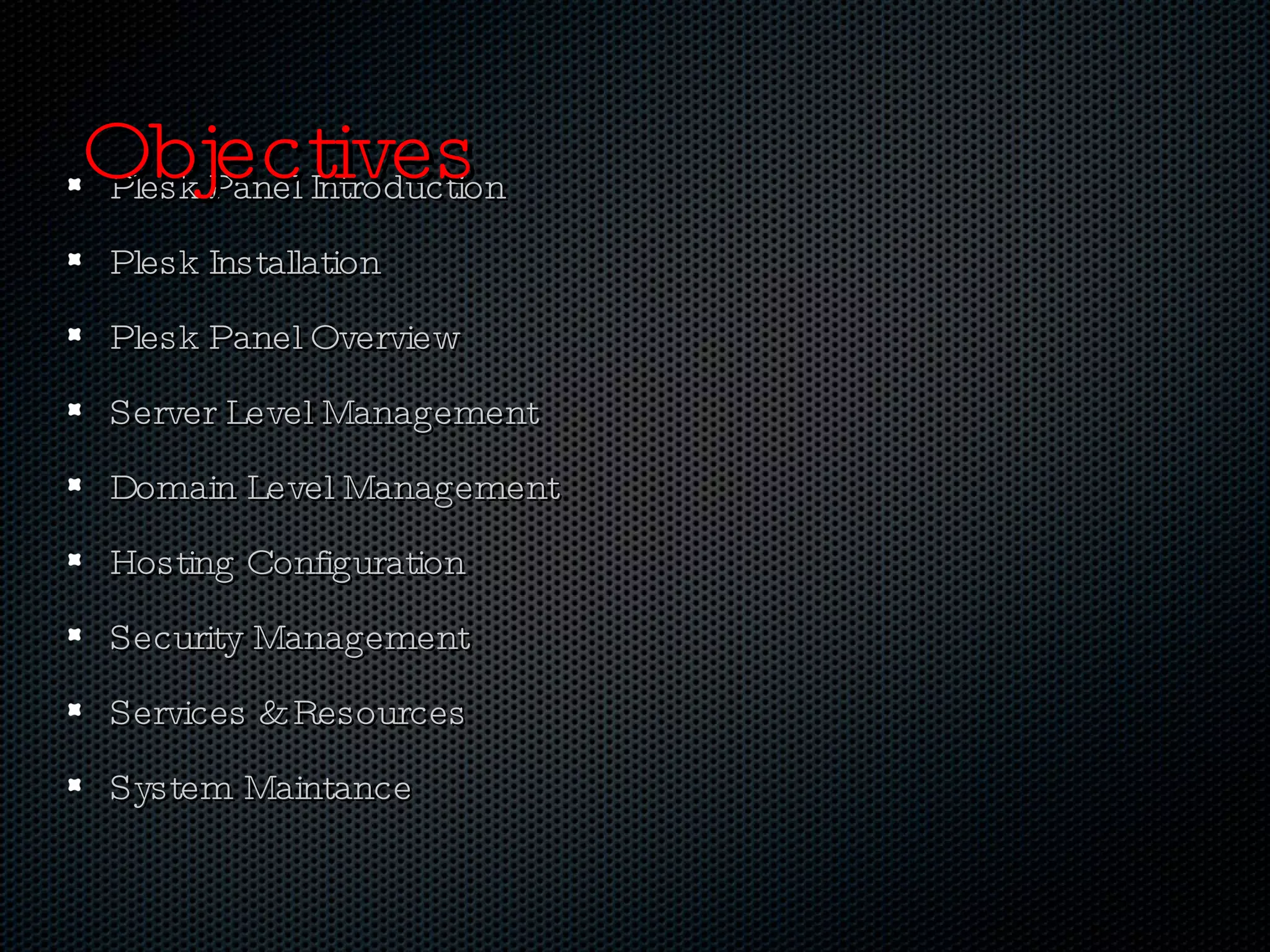 Plesk Panel Introduction  Plesk Installation Plesk Panel Overview Server Level Management Domain Level Management Hosting Configuration Security Management  Services & Resources System Maintance  Objectives 