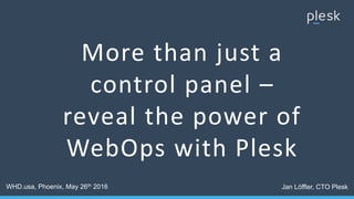 More than just a
control panel –
reveal the power of
WebOps with Plesk
WHD.usa, Phoenix, May 26th 2016 Jan Löffler, CTO Plesk
 