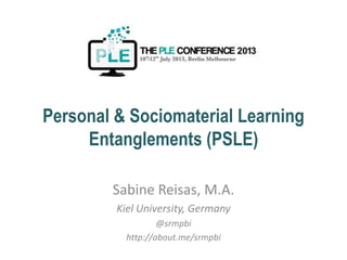 Personal & Sociomaterial Learning
Entanglements (PSLE)
Sabine Reisas, M.A.
Kiel University, Germany
@srmpbi
http://about.me/srmpbi
 