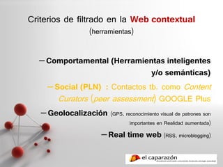 Criterios de filtrado en la Web contextual
                   (herramientas)


  – Comportamental (Herramientas inteligent...