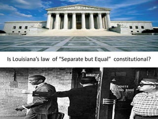 Can



Is Louisiana’s law of “Separate but Equal” constitutional?
 
