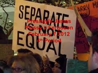 Preshayla James Plessy v Ferguson February 7,2012 4 th  Period 