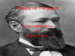 Plessy vs. Ferguson Armand Magardician & Anthony Parrillo 