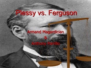 Plessy vs. Ferguson Armand Magardician & Anthony Parrillo 