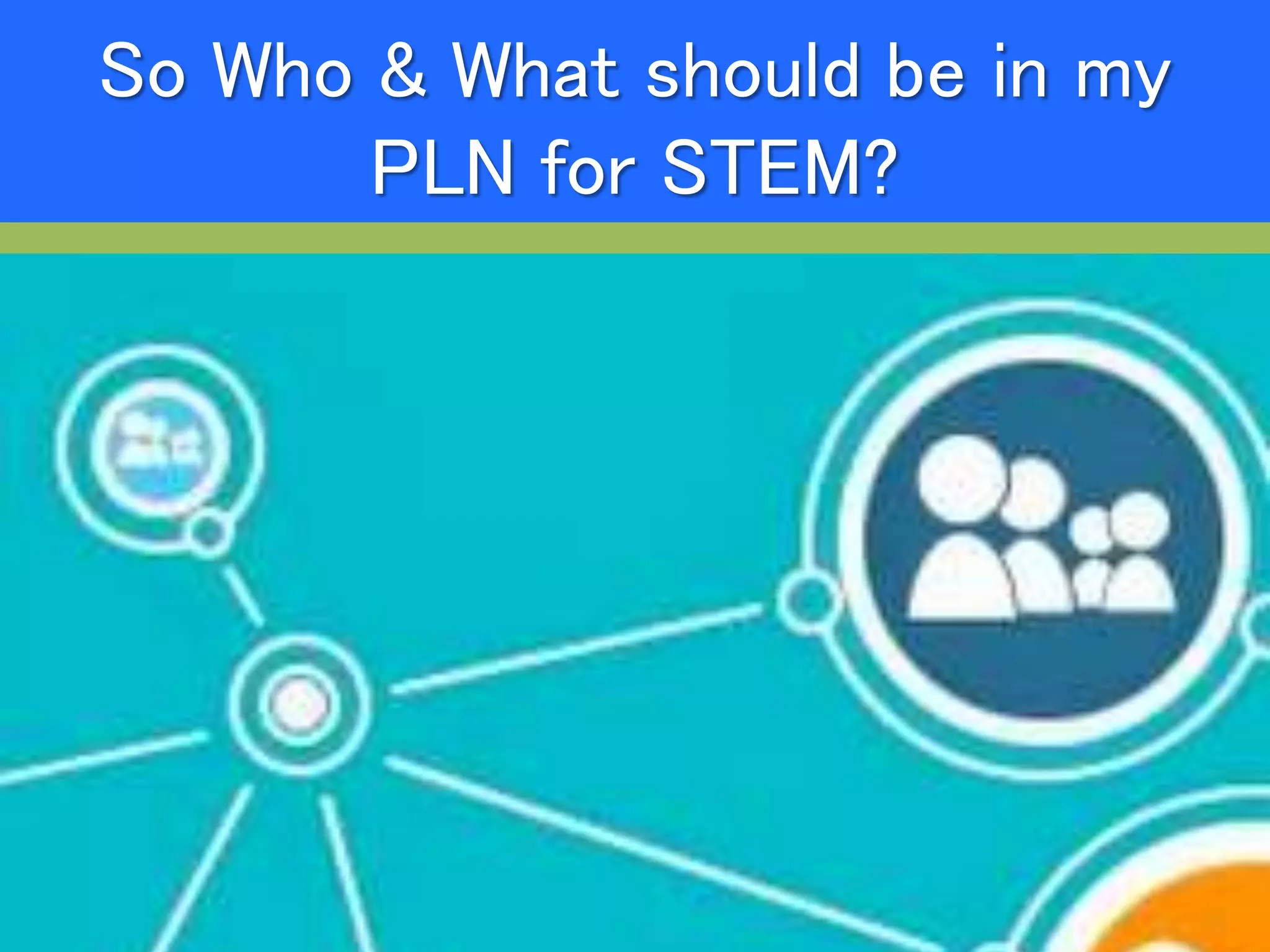 So Who & What should be in my
PLN for STEM?
 
