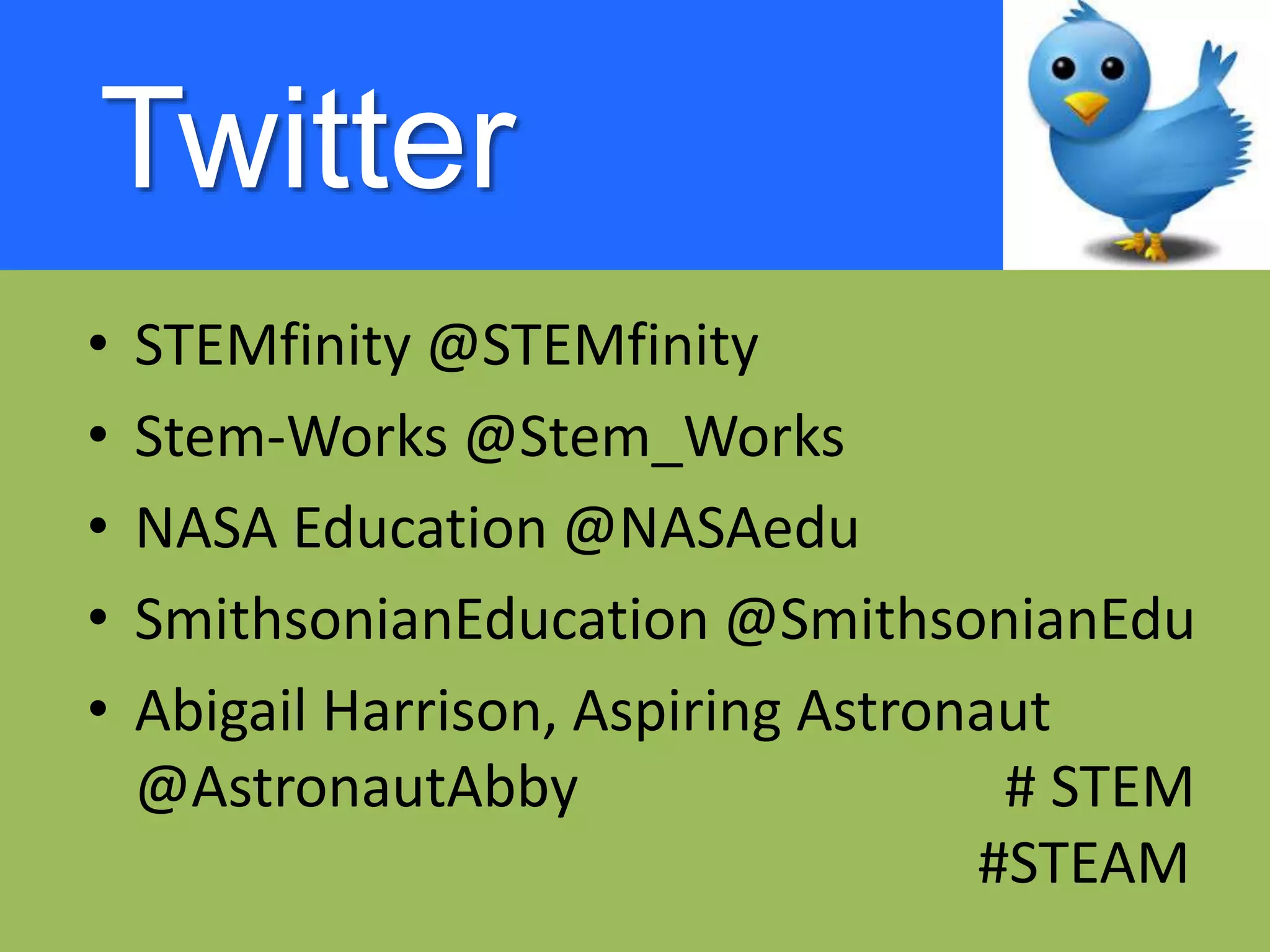 Twitter
• STEMfinity @STEMfinity
• Stem-Works @Stem_Works
• NASA Education @NASAedu
• SmithsonianEducation @SmithsonianEdu
• Abigail Harrison, Aspiring Astronaut
@AstronautAbby # STEM
#STEAM
 
