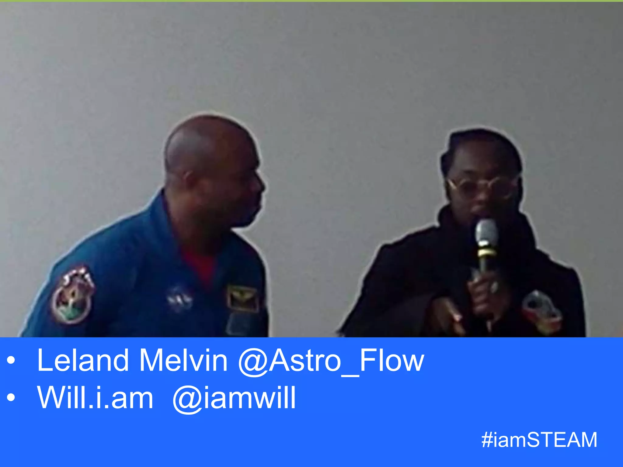 • Leland Melvin @Astro_Flow
• Will.i.am @iamwill
#iamSTEAM
 